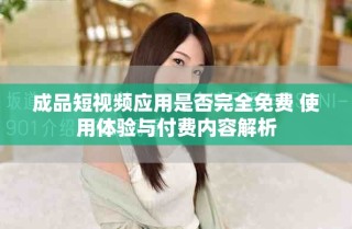 成品短视频应用是否完全免费 使用体验与付费内容解析