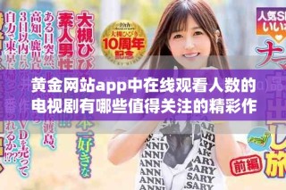 黄金网站app中在线观看人数的电视剧有哪些值得关注的精彩作品