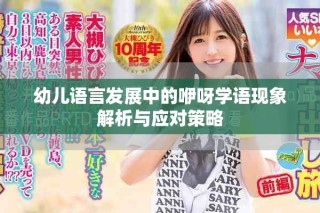 幼儿语言发展中的咿呀学语现象解析与应对策略