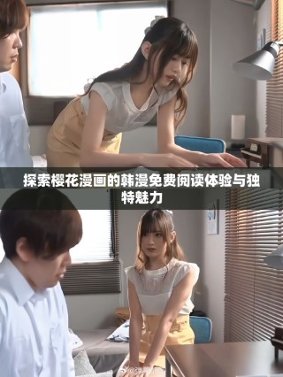 探索樱花漫画的韩漫免费阅读体验与独特魅力