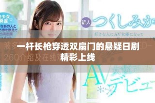 一杆长枪穿透双扇门的悬疑日剧精彩上线
