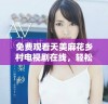 免费观看天美麻花乡村电视剧在线，轻松畅享精彩剧情体验