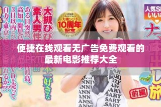 便捷在线观看无广告免费观看的最新电影推荐大全