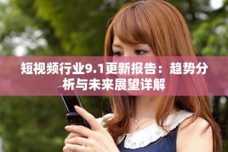 短视频行业9.1更新报告：趋势分析与未来展望详解
