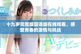 十九岁完整版国语版在线观看，感受青春的激情与挑战