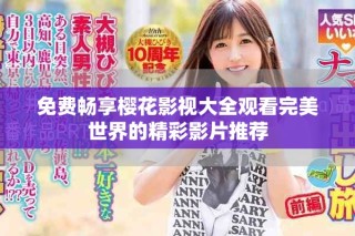 免费畅享樱花影视大全观看完美世界的精彩影片推荐