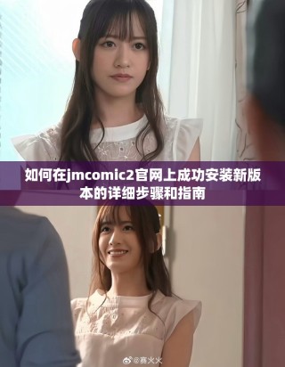 如何在jmcomic2官网上成功安装新版本的详细步骤和指南