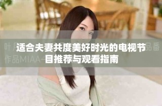 适合夫妻共度美好时光的电视节目推荐与观看指南