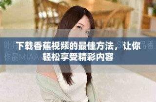 下载香蕉视频的最佳方法，让你轻松享受精彩内容
