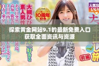 探索黄金网站9.1的最新免费入口获取全面资讯与资源