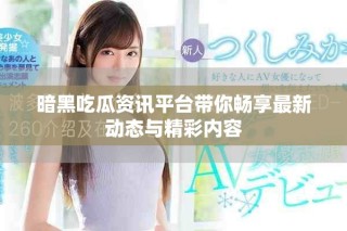 暗黑吃瓜资讯平台带你畅享最新动态与精彩内容