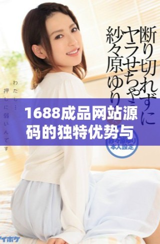 1688成品网站源码的独特优势与市场价值全解析