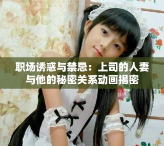 职场诱惑与禁忌：上司的人妻与他的秘密关系动画揭密