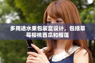 多用途水果包装盒设计，包括草莓樱桃西瓜和榴莲