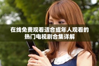 在线免费观看适合成年人观看的热门电视剧合集详解