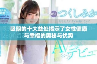 吸阴的十大益处揭示了女性健康与幸福的奥秘与优势