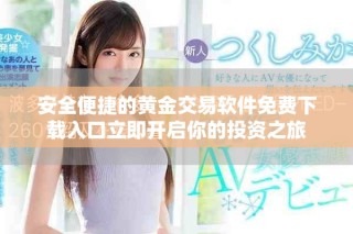 安全便捷的黄金交易软件免费下载入口立即开启你的投资之旅