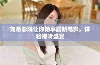 如意影院让你畅享最新电影，体验视听盛宴
