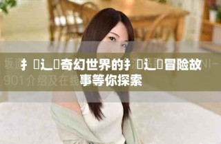 扌喿辶畐奇幻世界的扌喿辶畐冒险故事等你探索