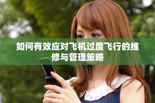 如何有效应对飞机过度飞行的维修与管理策略