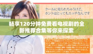 畅享120分钟免费看电视剧的全新推荐合集等你来探索