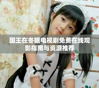 国王在冬眠电视剧免费在线观影指南与资源推荐