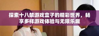 探索十八禁游戏盒子的精彩世界，畅享多样游戏体验与无限乐趣
