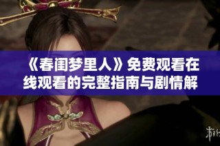 《春闺梦里人》免费观看在线观看的完整指南与剧情解析