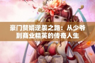 豪门赘婿逆袭之路：从少爷到商业精英的传奇人生