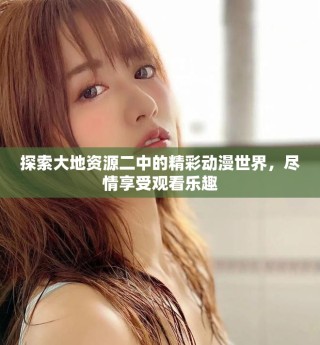 探索大地资源二中的精彩动漫世界，尽情享受观看乐趣