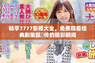畅享7777影视大全，免费观看经典剧集甄嬛传的精彩瞬间
