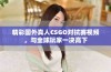 精彩国外真人CSGO对抗赛视频，与全球玩家一决高下