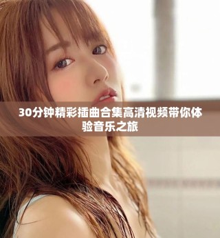 30分钟精彩插曲合集高清视频带你体验音乐之旅