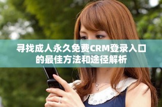 寻找成人永久免费CRM登录入口的最佳方法和途径解析