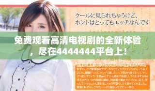 免费观看高清电视剧的全新体验，尽在4444444平台上！