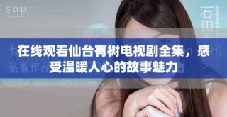 在线观看仙台有树电视剧全集，感受温暖人心的故事魅力
