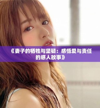 《妻子的牺牲与坚韧：感悟爱与责任的感人故事》