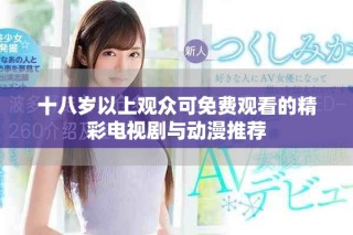 十八岁以上观众可免费观看的精彩电视剧与动漫推荐
