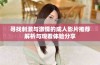 寻找刺激与激情的成人影片推荐解析与观看体验分享