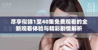 尽享似锦1至40集免费观看的全新观看体验与精彩剧情解析