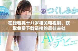 在线看完十八岁相关电视剧，获取免费下载链接的最佳去处