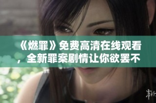 《燃罪》免费高清在线观看，全新罪案剧情让你欲罢不能
