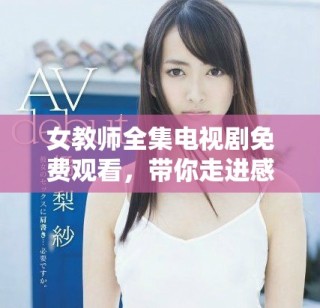 女教师全集电视剧免费观看，带你走进感人至深的校园故事