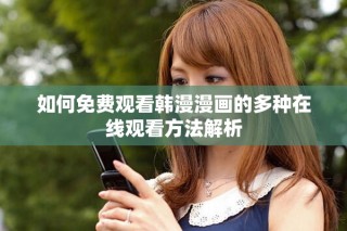 如何免费观看韩漫漫画的多种在线观看方法解析