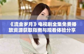 《流金岁月》电视剧全集免费播放资源获取指南与观看体验分享