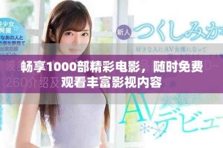 畅享1000部精彩电影，随时免费观看丰富影视内容