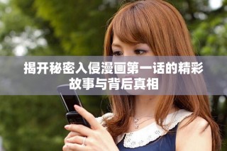 揭开秘密入侵漫画第一话的精彩故事与背后真相