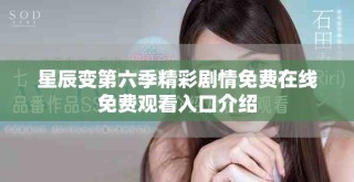 星辰变第六季精彩剧情免费在线免费观看入口介绍