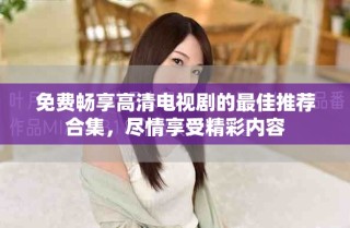 免费畅享高清电视剧的最佳推荐合集，尽情享受精彩内容