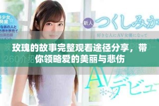 玫瑰的故事完整观看途径分享，带你领略爱的美丽与悲伤
